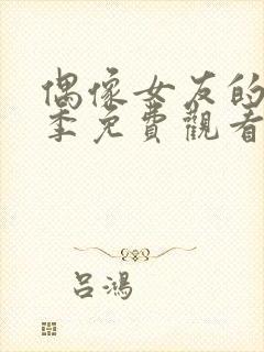 偶像女友的堕落季免费观看全集动漫第一季