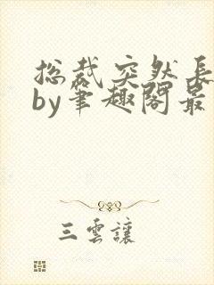 总裁突然长批了by笔趣阁最新章节