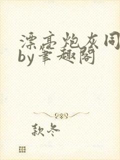 漂亮炮灰同人文by笔趣阁