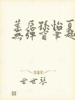 叶辰孙怡夏若雪无弹窗笔趣阁全文免费阅读