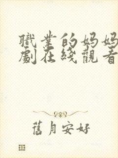 职业的妈妈电视剧在线观看免费全集