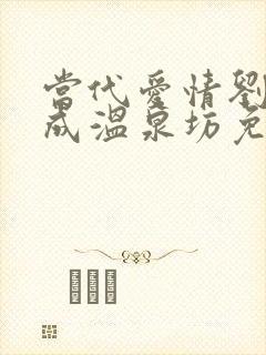 当代爱情刘雪刘成温泉坊免费阅读小说