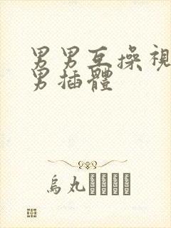 男男互操视频网男插体