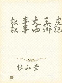 故事大王皮皮讲故事西游记