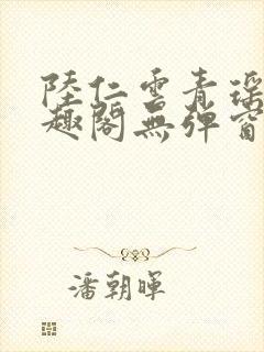 陆仁云青瑶新笔趣阁无弹窗