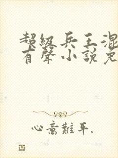 超级兵王混都市有声小说免费听