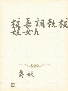 校长调教校花成妓女h