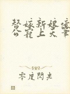 替嫁新娘亿万老公宠上天笔趣阁