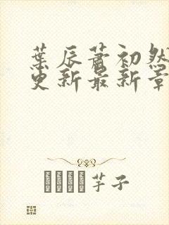 叶辰萧初然刚刚更新最新章节叫什么