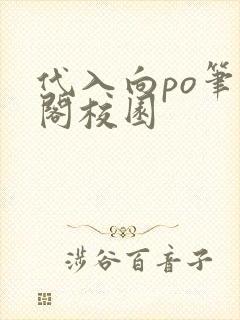 代入向po笔趣阁校园