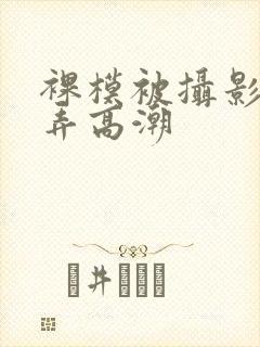 裸模被摄影师玩弄高潮