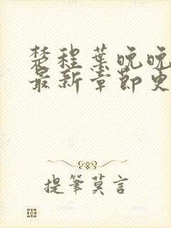 楚程叶晚晚小说最新章节更新时间