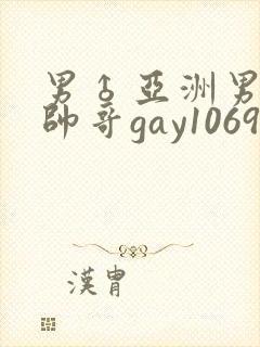 男♂亚洲男同志帅哥gay1069