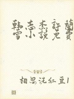 韩志杰许兰晴陆雪小说免费阅读笔趣