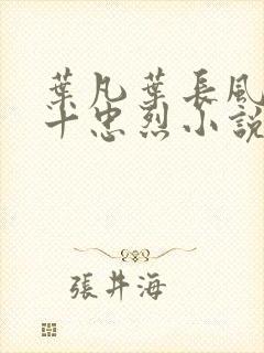 叶凡叶长风一门十忠烈小说笔趣阁