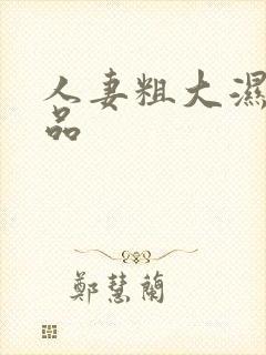 人妻粗大湿润极品