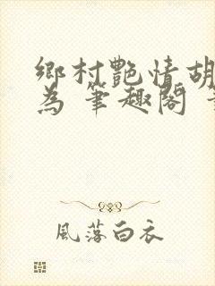 乡村艳情胡作非为 笔趣阁 笔趣阁封面