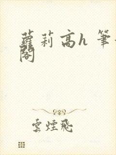 萝莉高h 笔趣阁