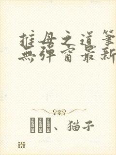 推母之道笔趣阁无弹窗最新章节