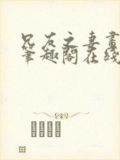 兄友之妻画青回笔趣阁在线阅读