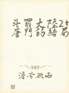 斗罗大陆2绝世唐门的结局