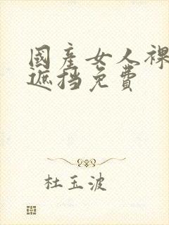 国产女人裸体无遮挡免费