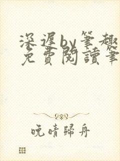 深迟by笔趣阁免费阅读笔趣阁