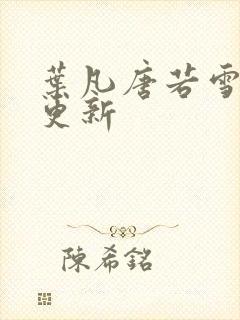 叶凡唐若雪免费更新