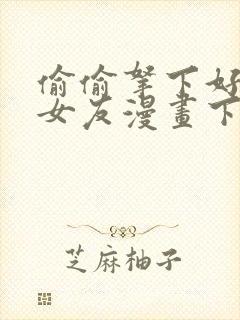 偷偷拿下好兄弟女友漫画下拉式免费