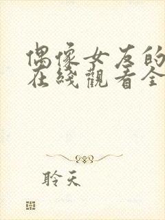 偶像女友的堕落在线观看全集免费高清