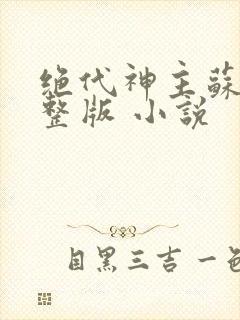 绝代神主苏莫完整版 小说