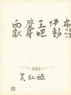 向魔王伊布罗贾献身吧 动漫