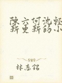 陈六何沈轻舞最新更新的小说