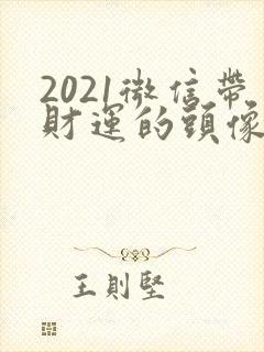 2021微信带财运的头像图片