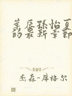 叶辰孙怡夏若雪的最新章节