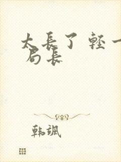 太长了 轻一点 局长