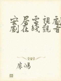 安居电视剧电视剧在线观看免费高清