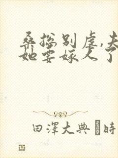 桑总别虐,夫人她要嫁人了小说全文免费阅读