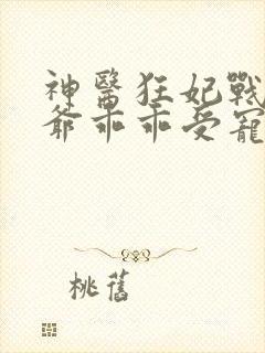 神医狂妃战神王爷乖乖受宠免费阅读