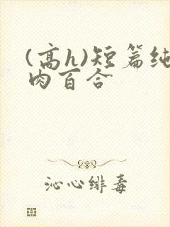 (高h)短篇纯肉百合