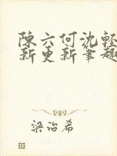 陈六何沈轻舞最新更新笔趣阁