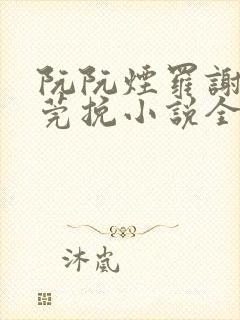 阮阮烟罗谢殊阮莞挽小说全文免费阅