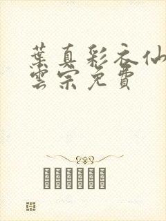 叶真彩衣仙子齐云宗免费