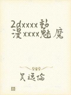 2dxxxx动漫xxxx魅魔