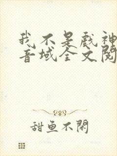 我不是戏神三九音域全文阅读免费