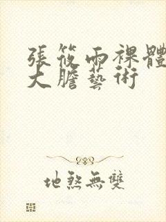 张筱雨裸体下部大胆艺术