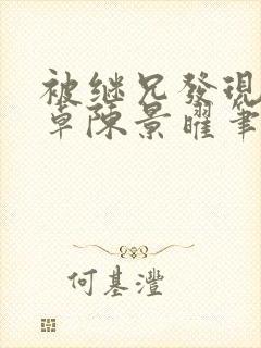 被继兄发现有君卓陈景曜笔趣阁