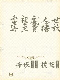 电视剧人世间全集免费播放55集