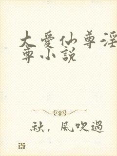 大爱仙尊淫邪魔尊小说