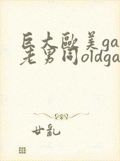 巨大欧美gay老男同oldgay